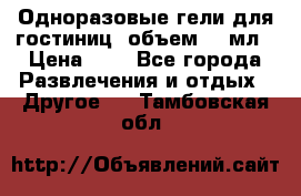 Одноразовые гели для гостиниц, объем 10 мл › Цена ­ 1 - Все города Развлечения и отдых » Другое   . Тамбовская обл.